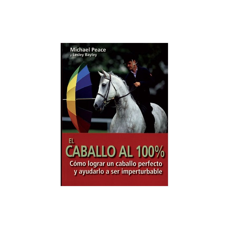 LIBRO EL CABALLO AL 100%, CÓMO LOGRAR UN CABALLO PERFECTO Y AYUDARLO A SER IMPERTURBABLE